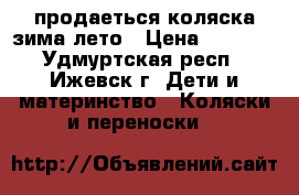 продаеться коляска зима/лето › Цена ­ 2 500 - Удмуртская респ., Ижевск г. Дети и материнство » Коляски и переноски   